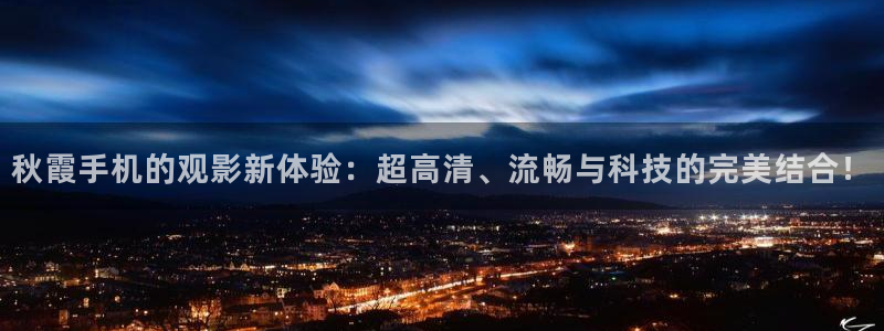 新视觉6080官网：秋霞手机的观影新体验：超高清、流畅与科技的完美结合！